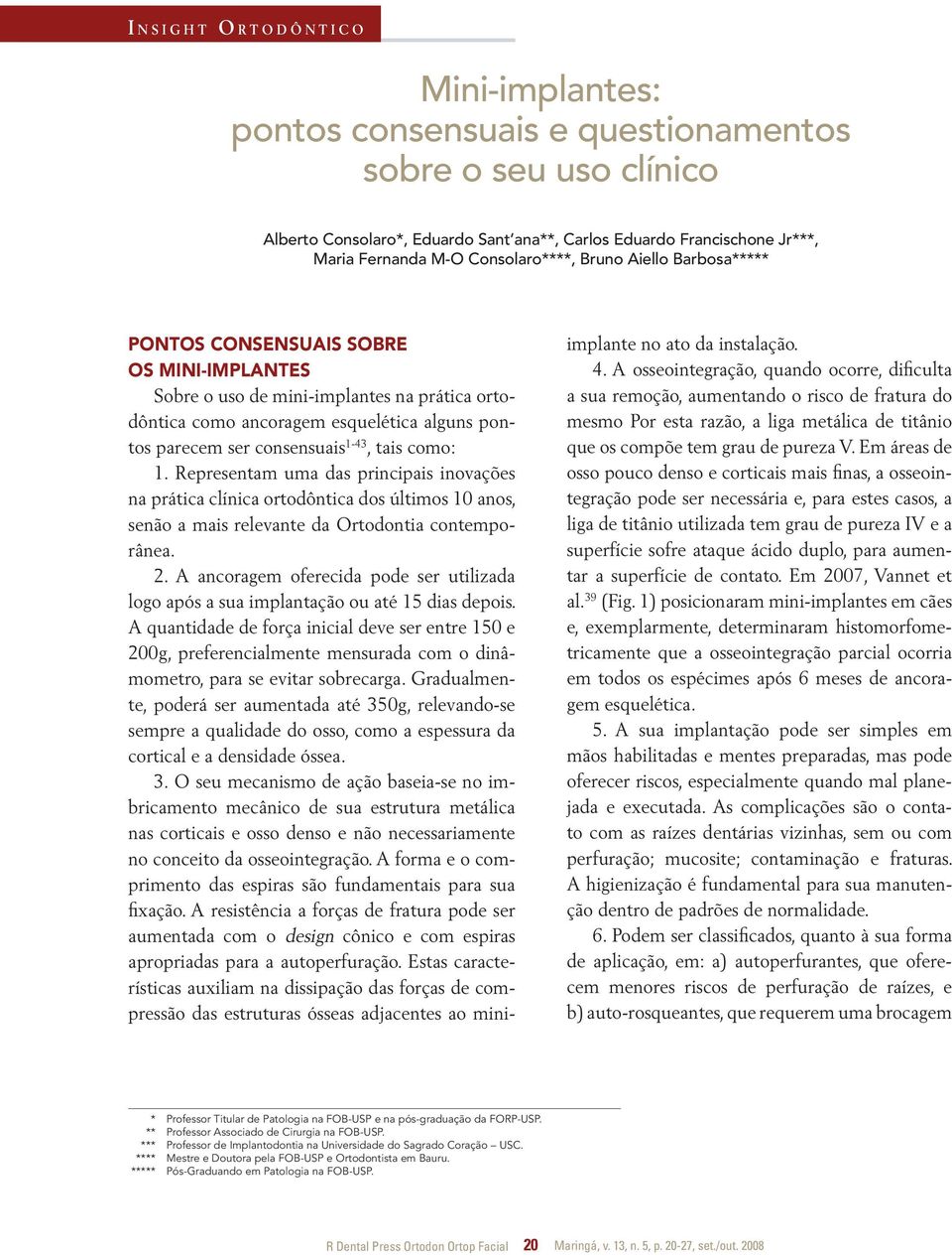 ser consensuais 1-43, tais como: 1. Representam uma das principais inovações na prática clínica ortodôntica dos últimos 10 anos, senão a mais relevante da Ortodontia contemporânea. 2.