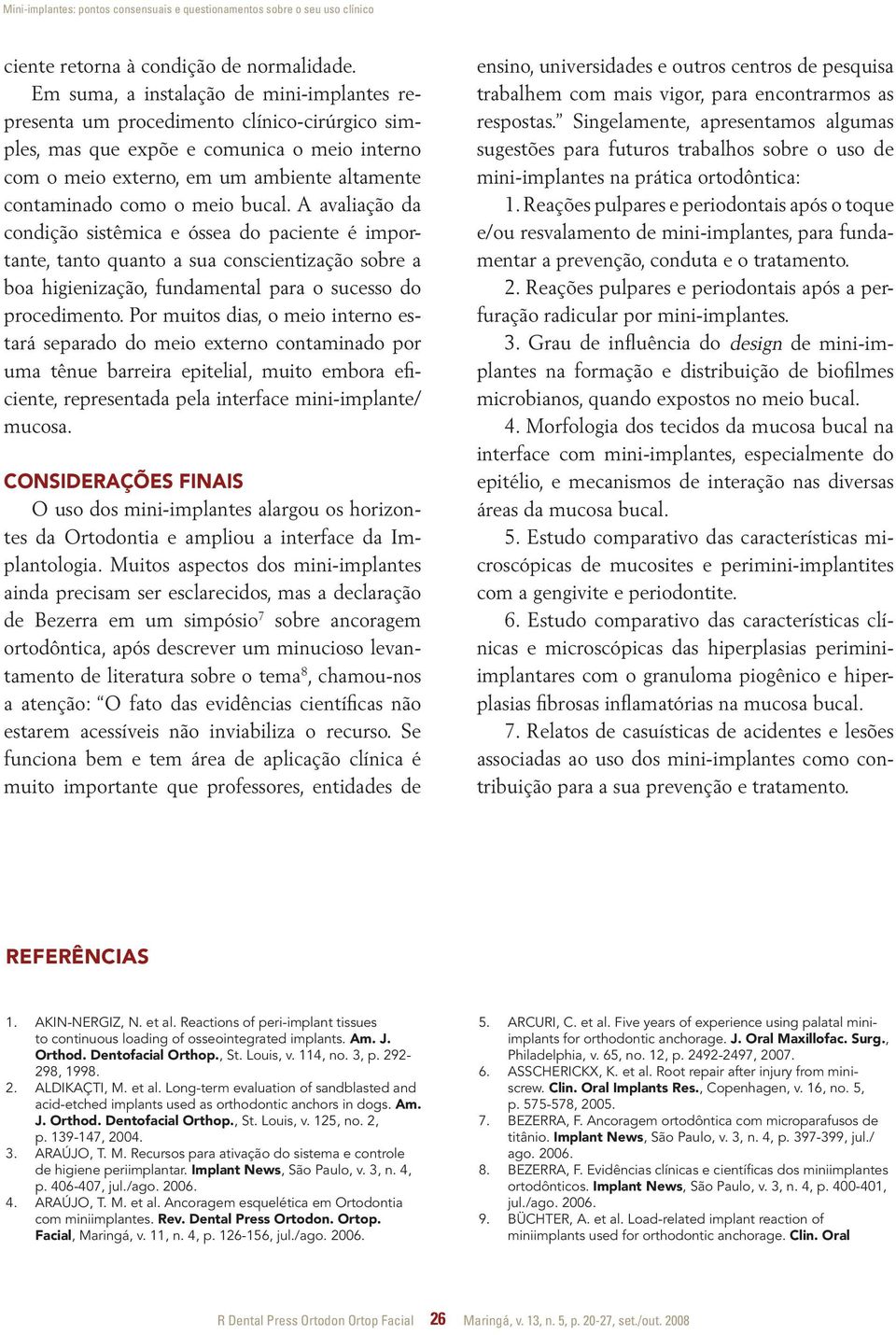 meio bucal. A avaliação da condição sistêmica e óssea do paciente é importante, tanto quanto a sua conscientização sobre a boa higienização, fundamental para o sucesso do procedimento.