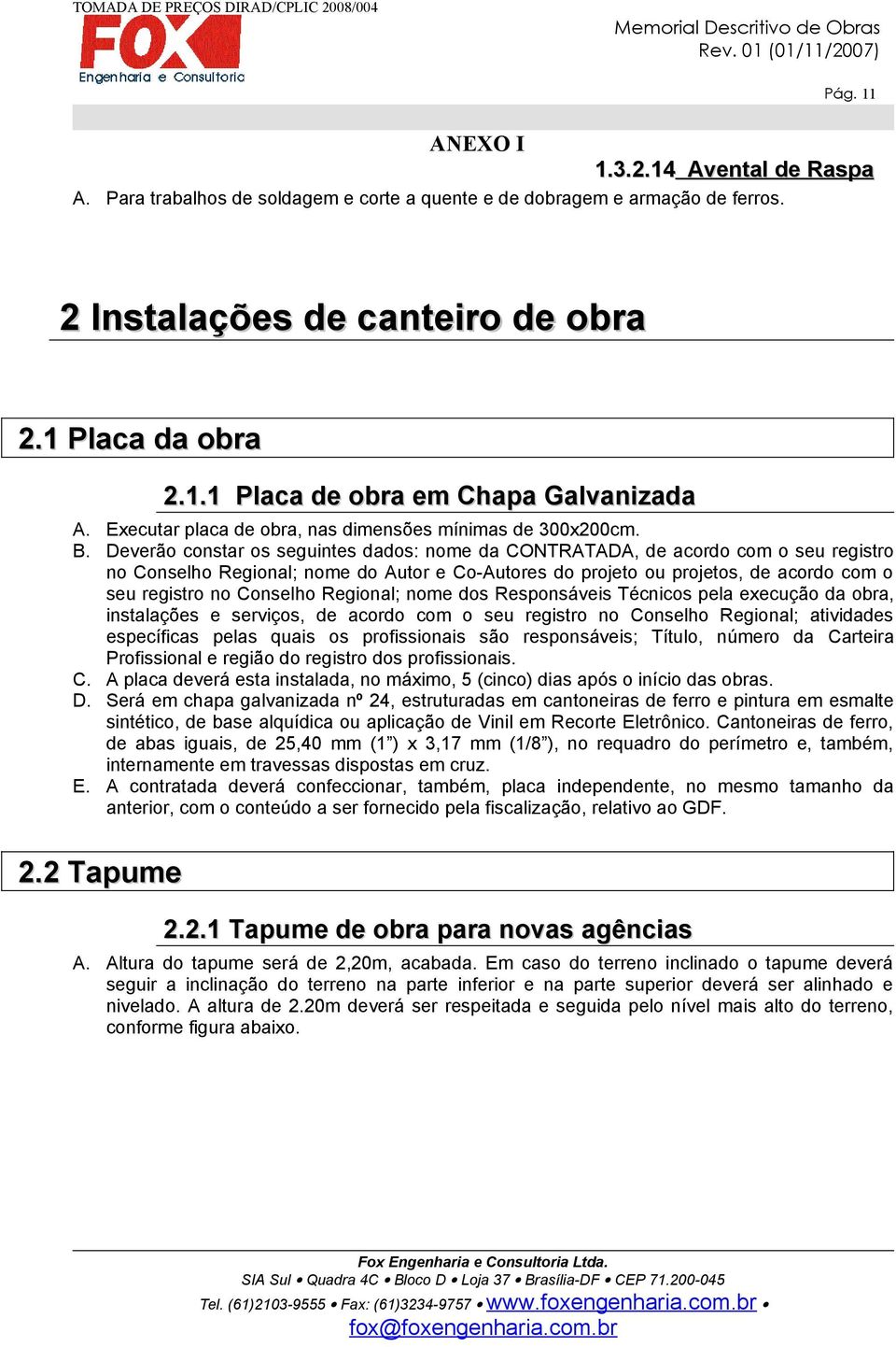 Deverão constar os seguintes dados: nome da CONTRATADA, de acordo com o seu registro no Conselho Regional; nome do Autor e Co-Autores do projeto ou projetos, de acordo com o seu registro no Conselho