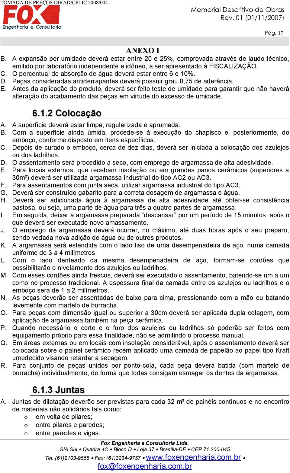 Antes da aplicação do produto, deverá ser feito teste de umidade para garantir que não haverá alteração do acabamento das peças em virtude do excesso de umidade. 6.1.2 Colocação A.