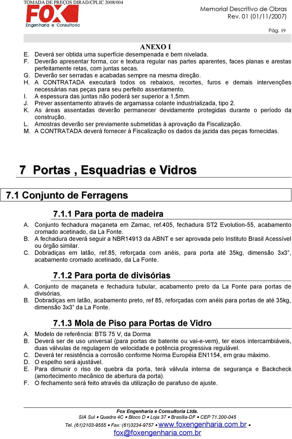 A CONTRATADA executará todos os rebaixos, recortes, furos e demais intervenções necessárias nas peças para seu perfeito assentamento. I. A espessura das juntas não poderá ser superior a 1,5mm. J.