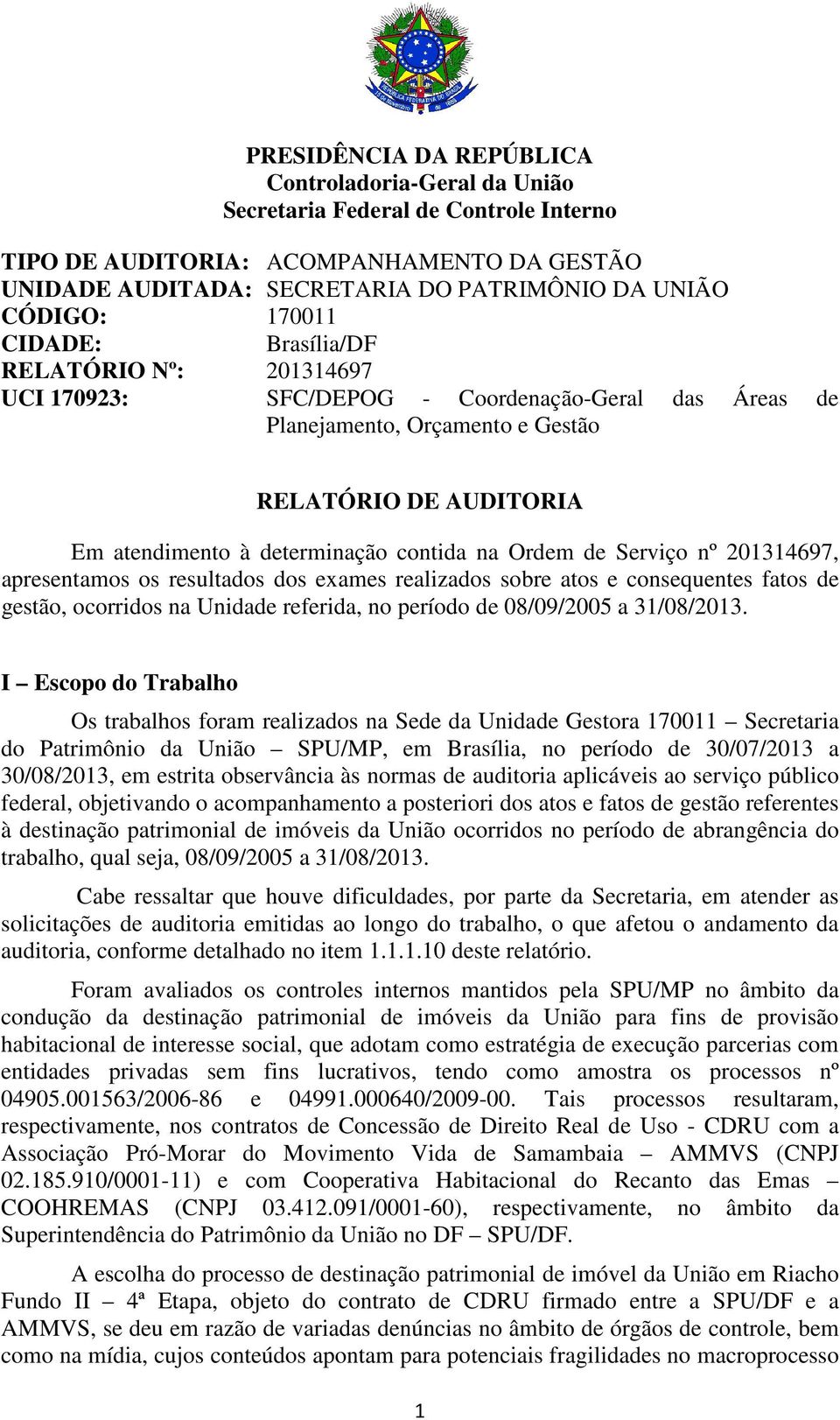 na Ordem de Serviço nº 201314697, apresentamos os resultados dos exames realizados sobre atos e consequentes fatos de gestão, ocorridos na Unidade referida, no período de 08/09/2005 a 31/08/2013.