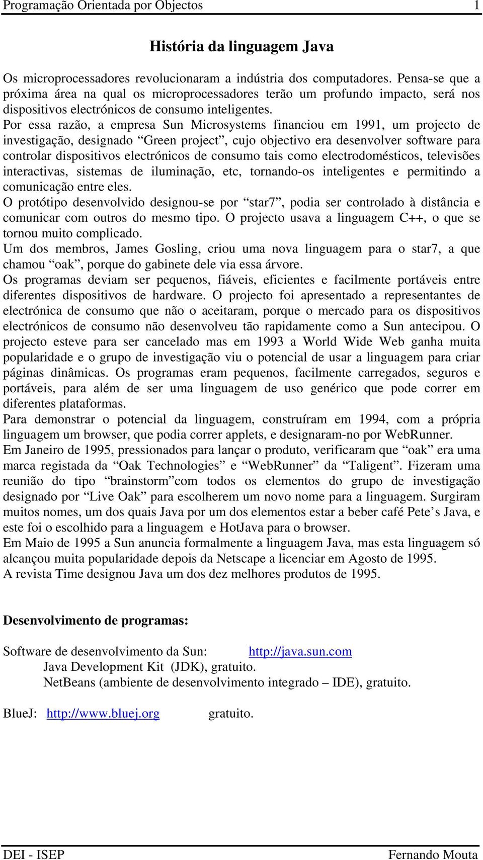 Por essa razão, a empresa Sun Microsystems financiou em 1991, um projecto de investigação, designado Green project, cujo objectivo era desenvolver software para controlar dispositivos electrónicos de