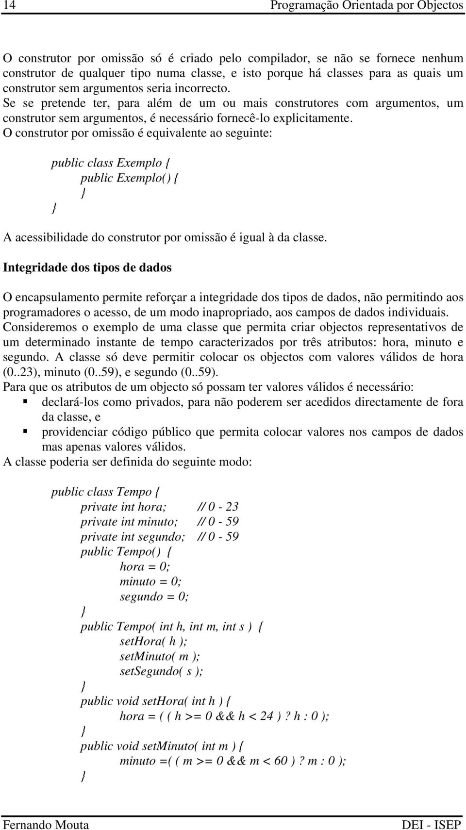 O construtor por omissão é equivalente ao seguinte: public class Exemplo { public Exemplo() { A acessibilidade do construtor por omissão é igual à da classe.