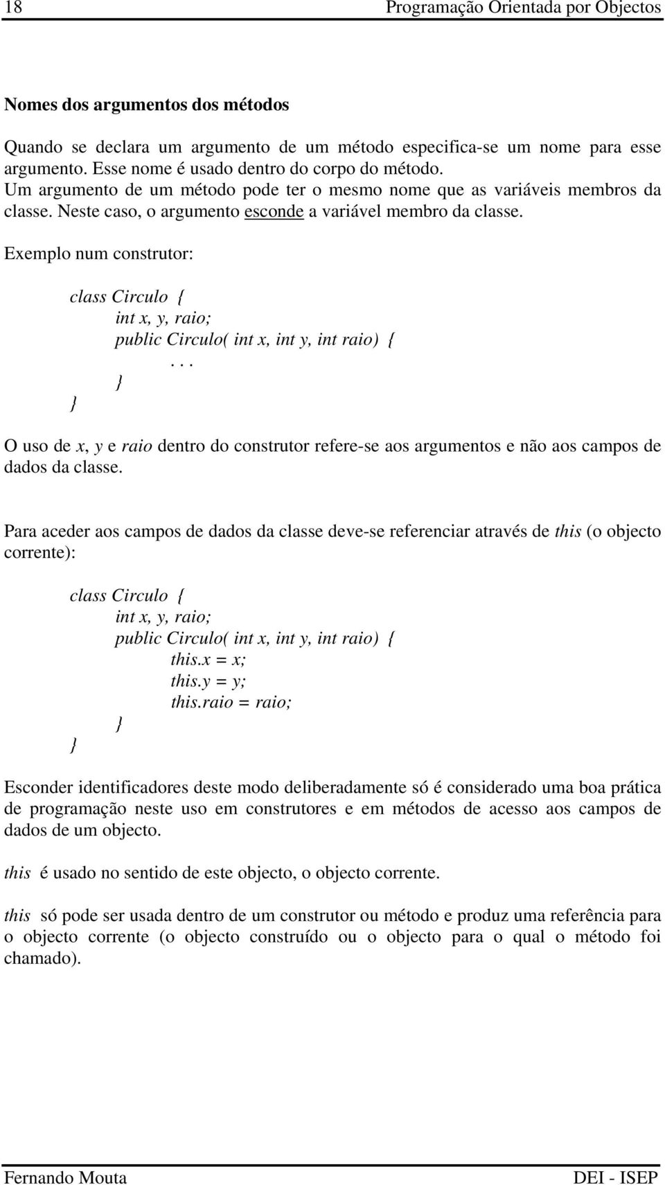 Exemplo num construtor: class Circulo { int x, y, raio; public Circulo( int x, int y, int raio) {.