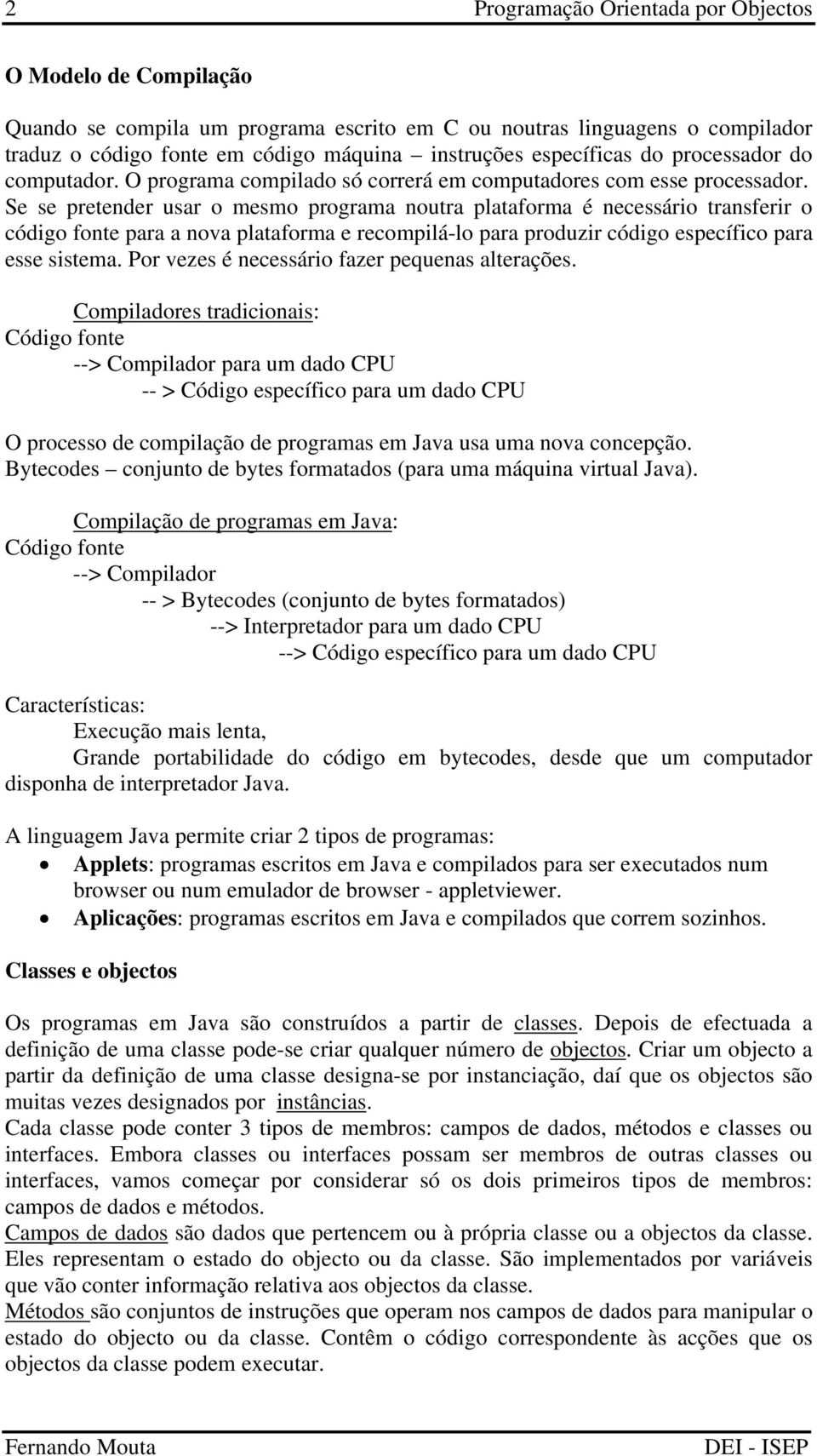 Se se pretender usar o mesmo programa noutra plataforma é necessário transferir o código fonte para a nova plataforma e recompilá-lo para produzir código específico para esse sistema.