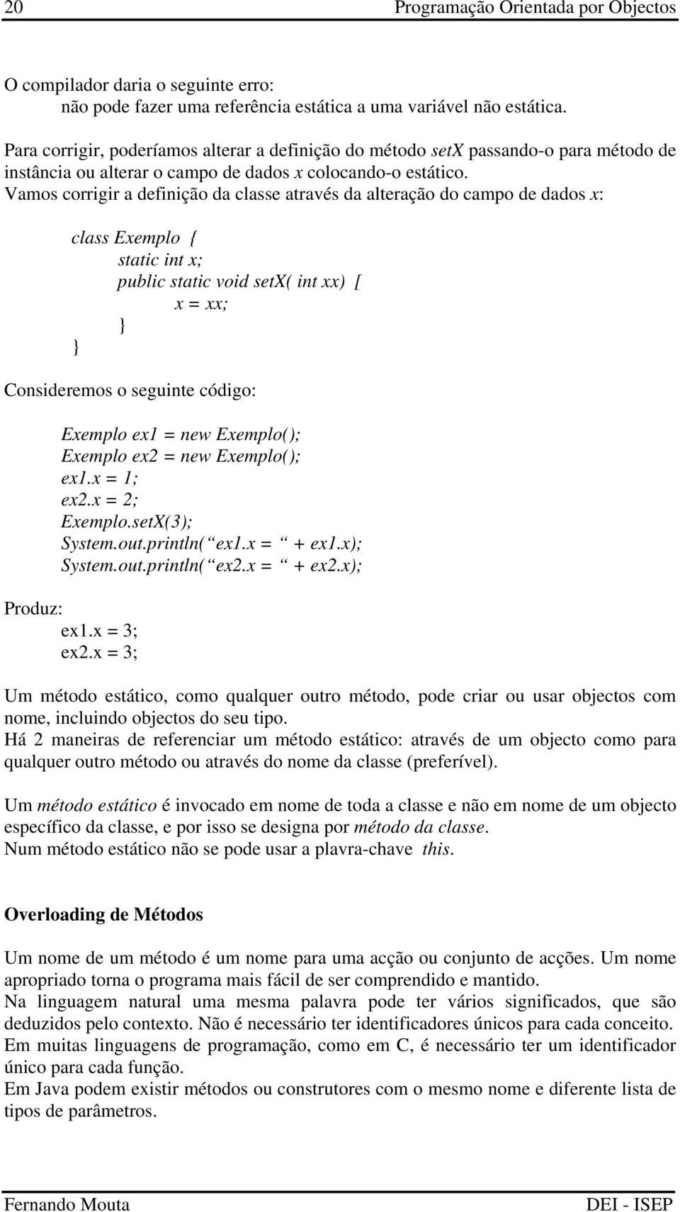 Vamos corrigir a definição da classe através da alteração do campo de dados x: class Exemplo { static int x; public static void setx( int xx) [ x = xx; Consideremos o seguinte código: Exemplo ex1 =