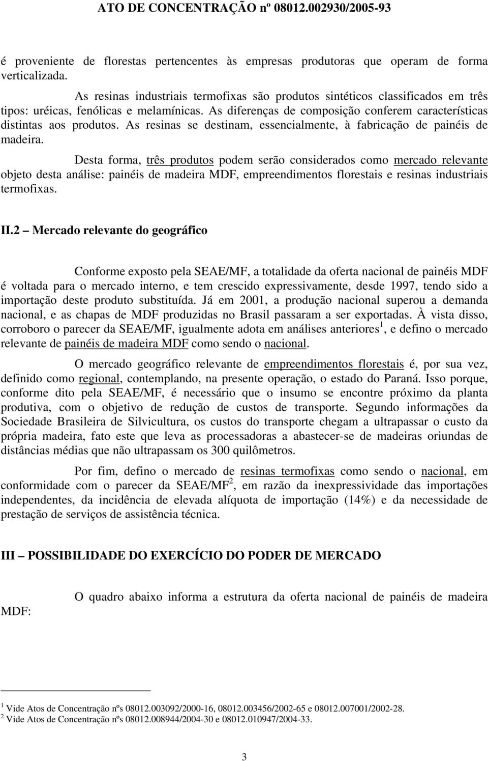 As resinas se destinam, essencialmente, à fabricação de painéis de madeira.