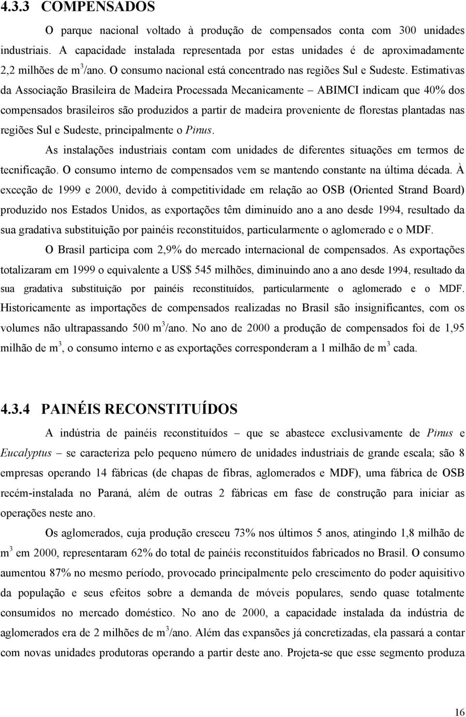 Estimativas da Associação Brasileira de Madeira Processada Mecanicamente ABIMCI indicam que 40% dos compensados brasileiros são produzidos a partir de madeira proveniente de florestas plantadas nas