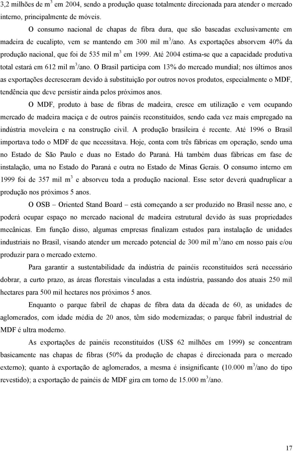 As exportações absorvem 40% da produção nacional, que foi de 535 mil m 3 em 1999. Até 2004 estima-se que a capacidade produtiva total estará em 612 mil m 3 /ano.