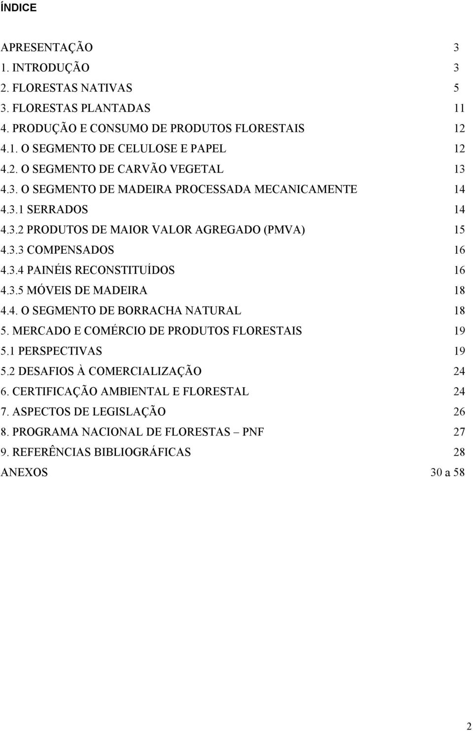 4. O SEGMENTO DE BORRACHA NATURAL 18 5. MERCADO E COMÉRCIO DE PRODUTOS FLORESTAIS 19 5.1 PERSPECTIVAS 19 5.2 DESAFIOS À COMERCIALIZAÇÃO 24 6.