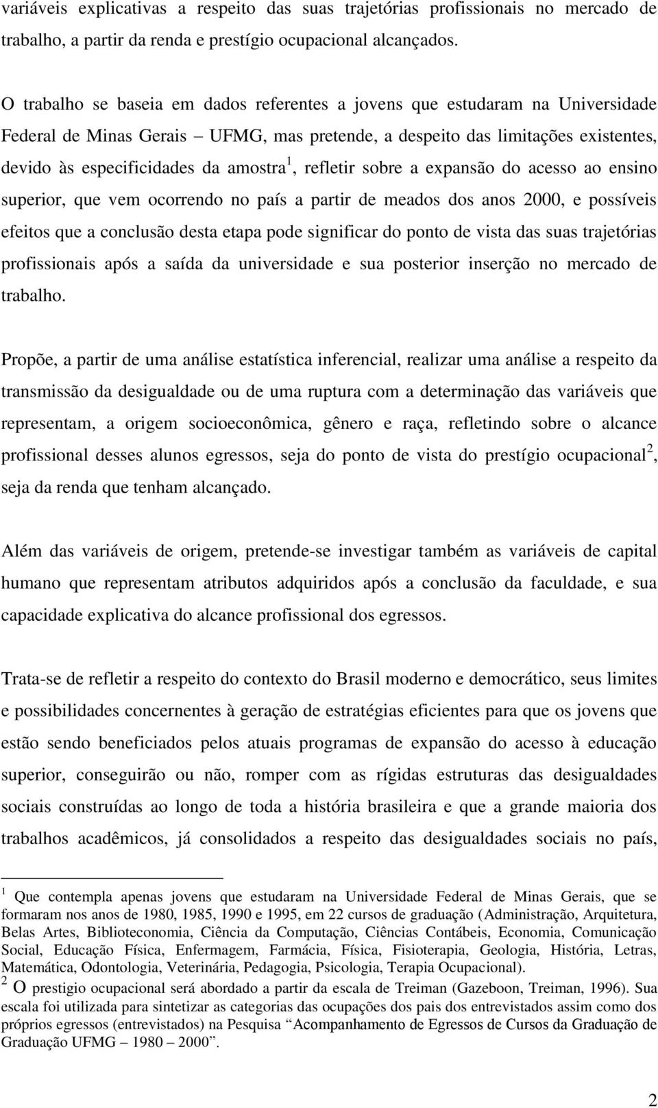 1, refletir sobre a expansão do acesso ao ensino superior, que vem ocorrendo no país a partir de meados dos anos 2000, e possíveis efeitos que a conclusão desta etapa pode significar do ponto de