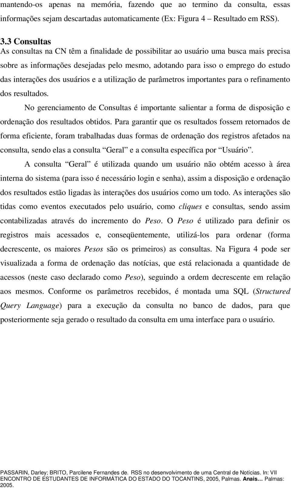 usuários e a utilização de parâmetros importantes para o refinamento dos resultados. No gerenciamento de Consultas é importante salientar a forma de disposição e ordenação dos resultados obtidos.