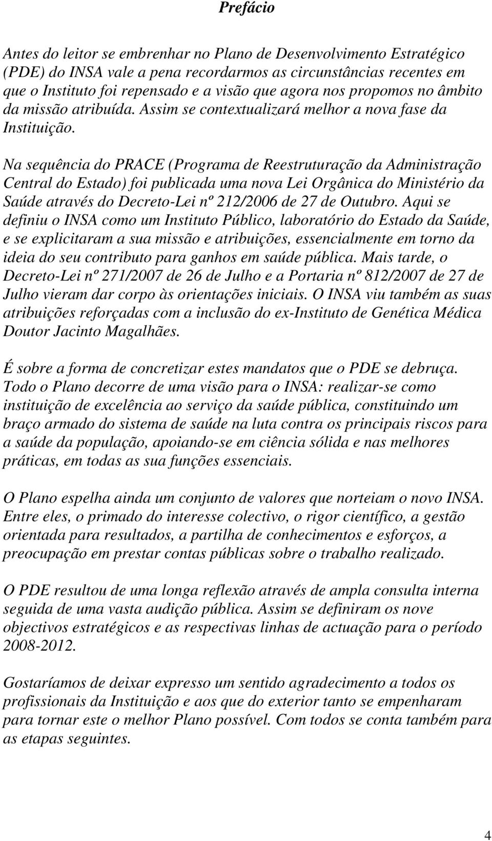 Na sequência do PRACE (Programa de Reestruturação da Administração Central do Estado) foi publicada uma nova Lei Orgânica do Ministério da Saúde através do Decreto-Lei nº 212/2006 de 27 de Outubro.