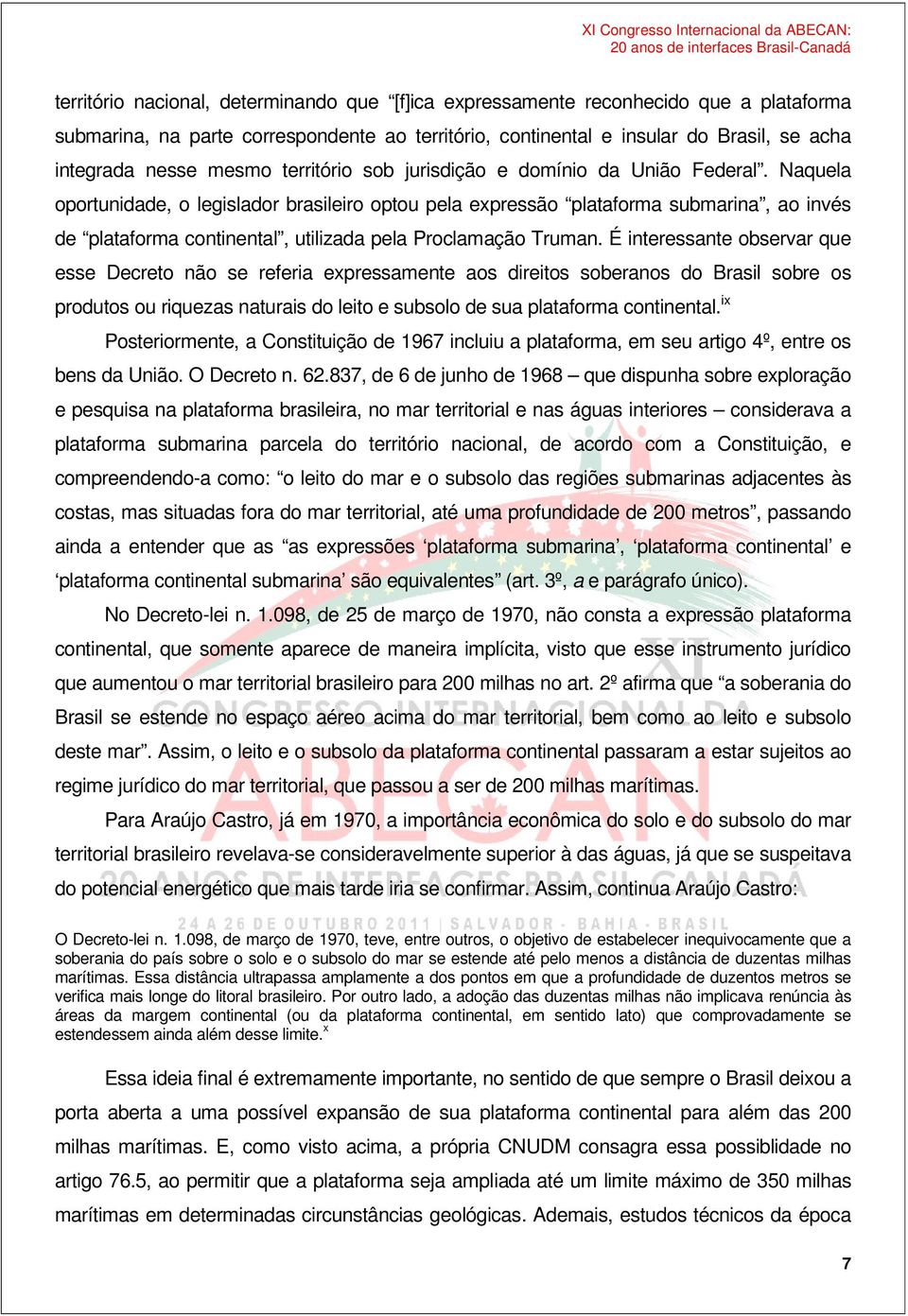 Naquela oportunidade, o legislador brasileiro optou pela expressão plataforma submarina, ao invés de plataforma continental, utilizada pela Proclamação Truman.