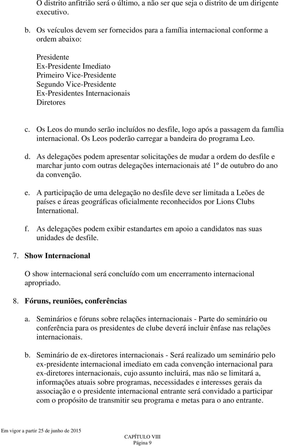 Diretores c. Os Leos do mundo serão incluídos no desfile, logo após a passagem da família internacional. Os Leos poderão carregar a bandeira do programa Leo. d. As delegações podem apresentar solicitações de mudar a ordem do desfile e marchar junto com outras delegações internacionais até 1º de outubro do ano da convenção.