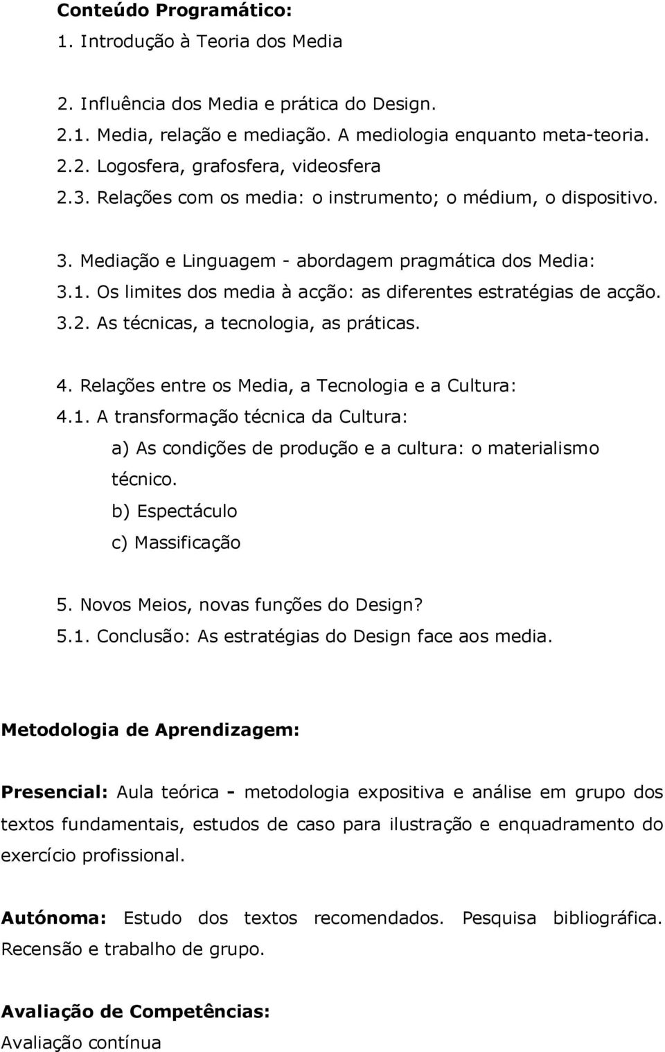 As técnicas, a tecnologia, as práticas. 4. Relações entre os Media, a Tecnologia e a Cultura: 4.1. A transformação técnica da Cultura: a) As condições de produção e a cultura: o materialismo técnico.