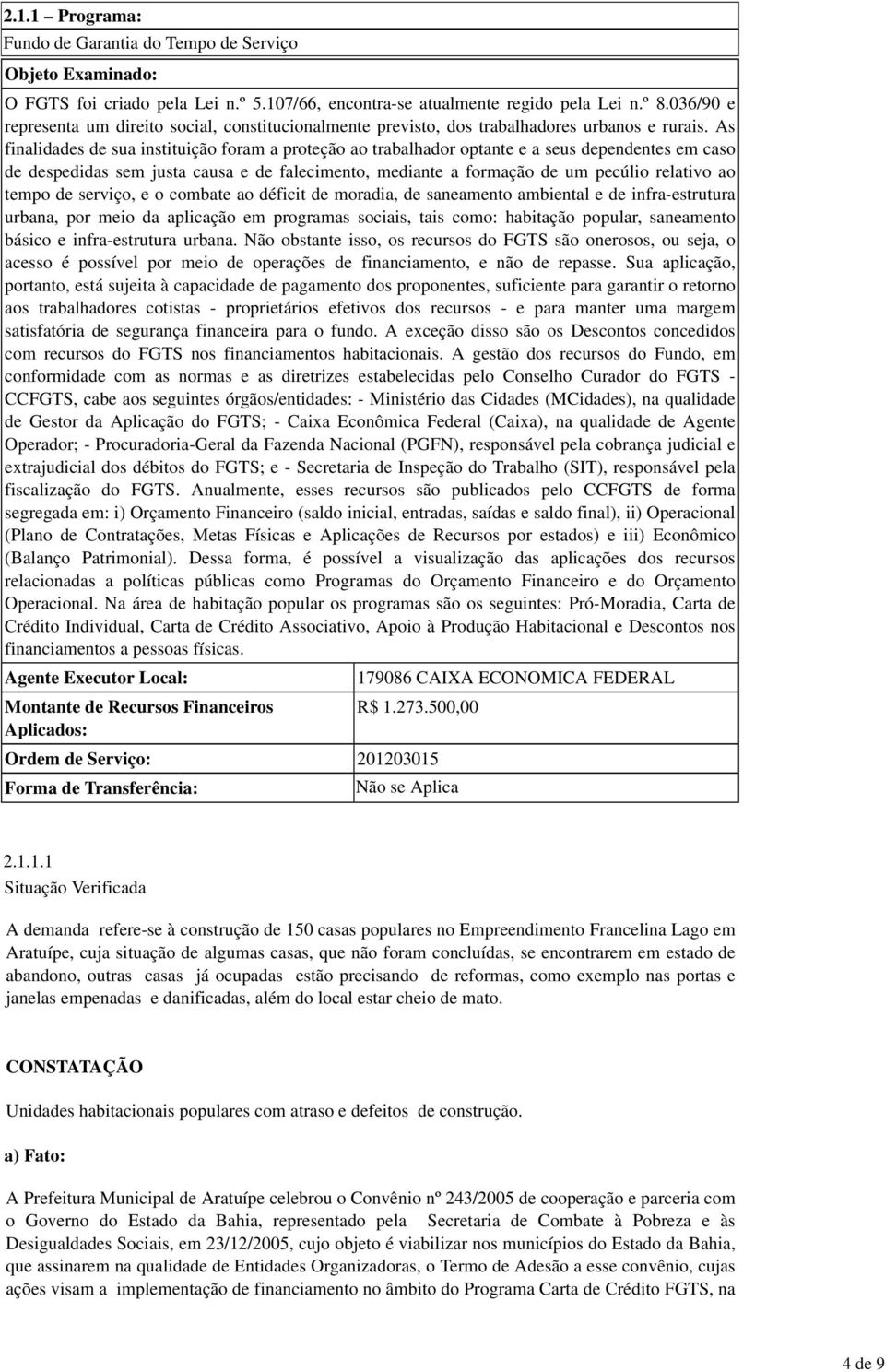 As finalidades de sua instituição foram a proteção ao trabalhador optante e a seus dependentes em caso de despedidas sem justa causa e de falecimento, mediante a formação de um pecúlio relativo ao