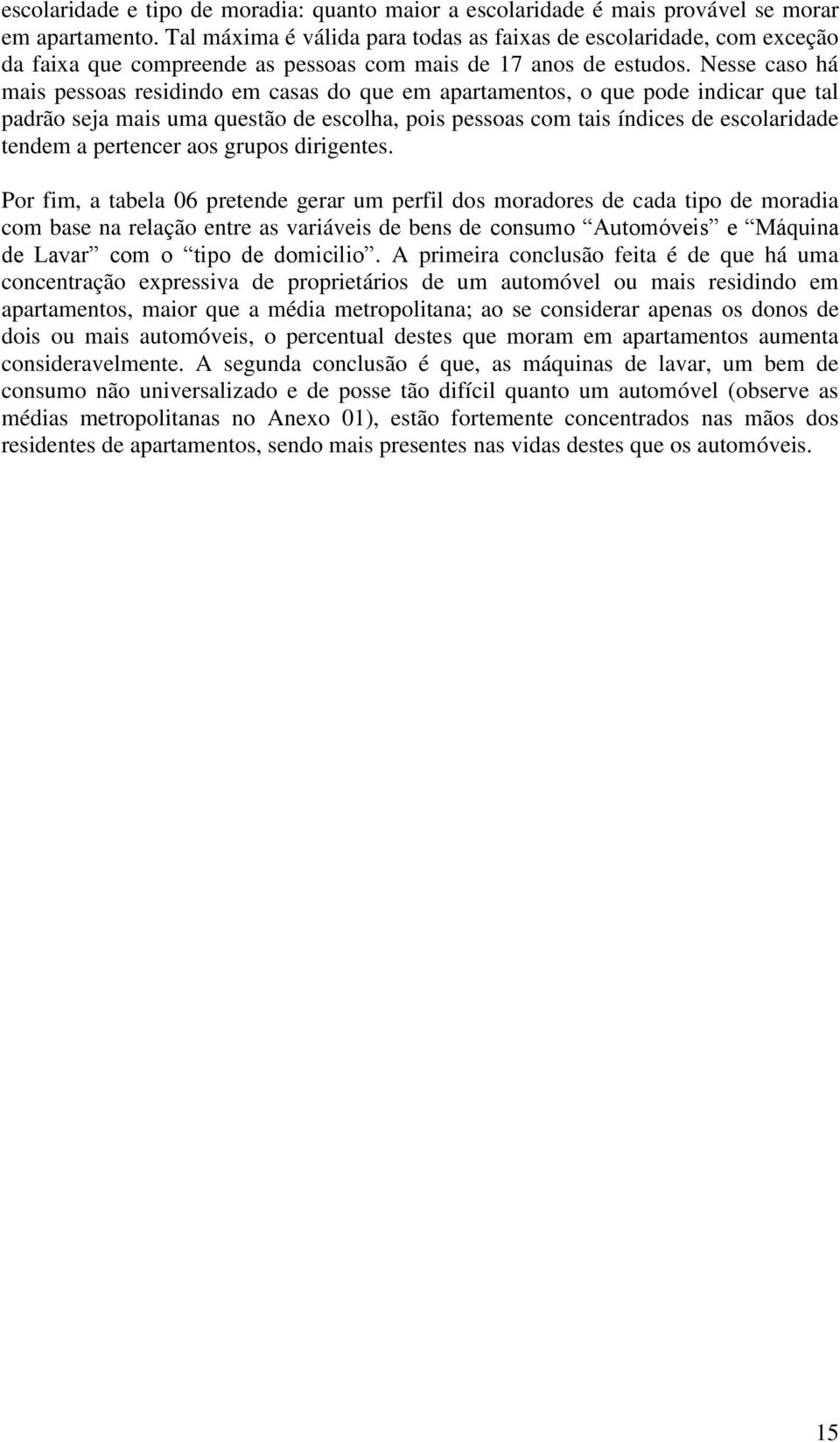 Nesse caso há mais pessoas residindo em casas do que em apartamentos, o que pode indicar que tal padrão seja mais uma questão de escolha, pois pessoas com tais índices de escolaridade tendem a