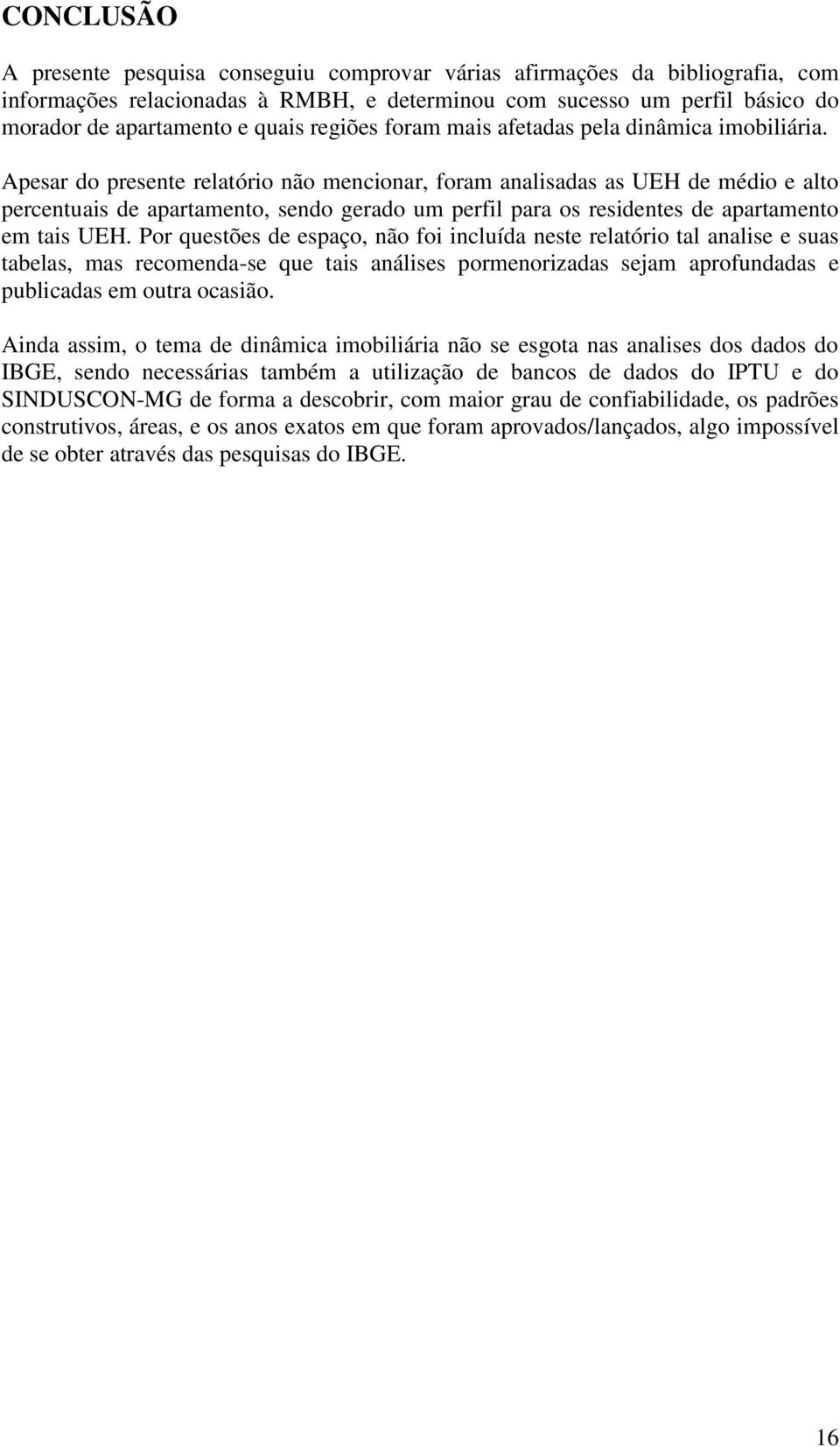 Apesar do presente relatório não mencionar, foram analisadas as UEH de médio e alto percentuais de apartamento, sendo gerado um perfil para os residentes de apartamento em tais UEH.