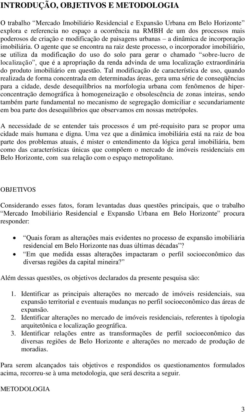 O agente que se encontra na raiz deste processo, o incorporador imobiliário, se utiliza da modificação do uso do solo para gerar o chamado sobre-lucro de localização, que é a apropriação da renda