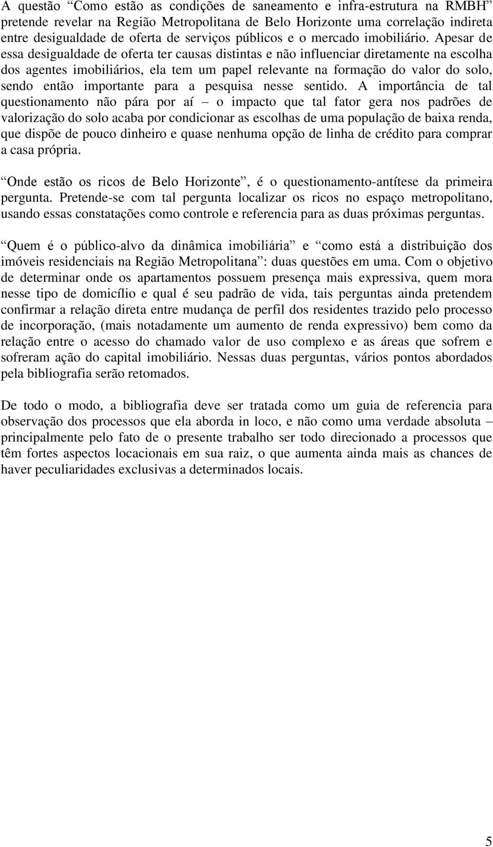 Apesar de essa desigualdade de oferta ter causas distintas e não influenciar diretamente na escolha dos agentes imobiliários, ela tem um papel relevante na formação do valor do solo, sendo então