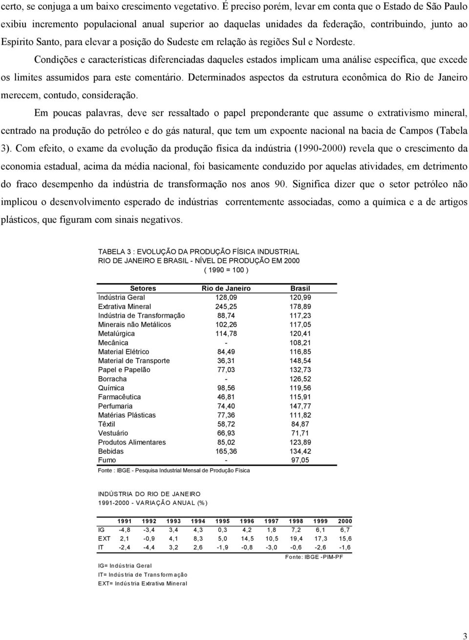 do Sudeste em relação às regiões Sul e Nordeste. Condições e características diferenciadas daqueles estados implicam uma análise específica, que excede os limites assumidos para este comentário.