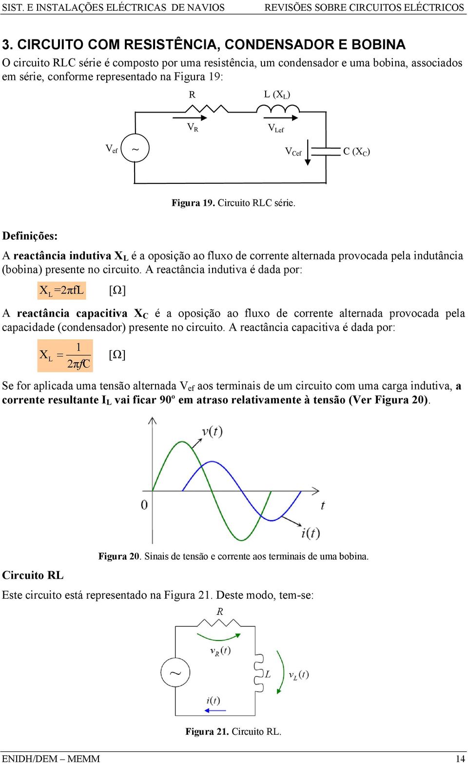 A reactância indutiva é dada por: X L =πfl [Ω] A reactância capacitiva X C é a oposição ao fluxo de corrente alternada provocada pela capacidade (condensador) presente no circuito.