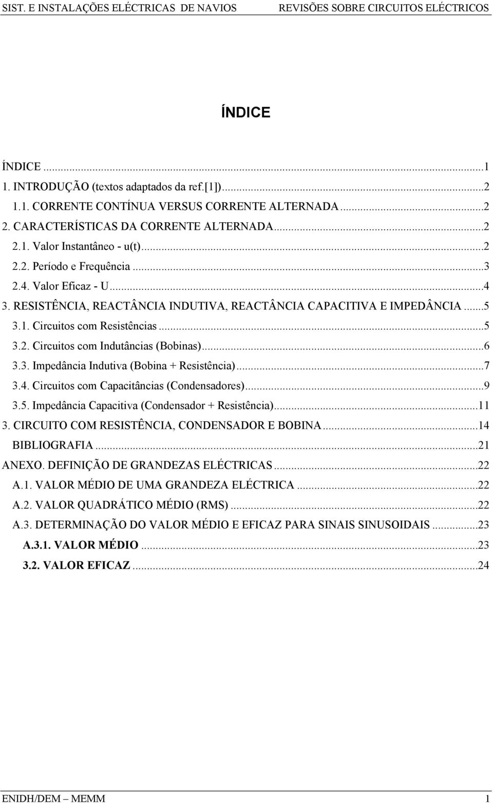 ..7 3.4. Circuitos co Capacitâncias (Condensadores)...9 3.5. pedância Capacitiva (Condensador + Resistência)...11 3. CRCUO COM RESSÊNCA, CONDENSADOR E BOBNA...14 BBLOGRAFA...1 ANEXO.