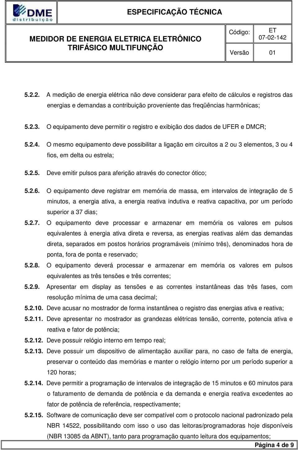 O equipamento deve permitir o registro e exibição dos dados de UFER e DMCR; 5.2.4. O mesmo equipamento deve possibilitar a ligação em circuitos a 2 ou 3 elementos, 3 ou 4 fios, em delta ou estrela; 5.