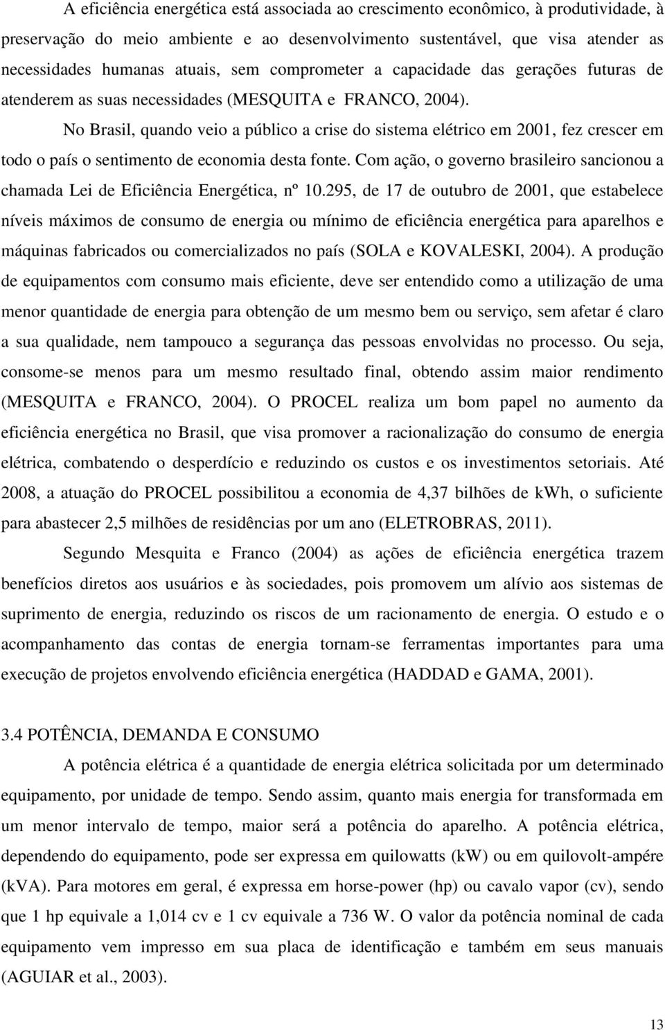 No Brasil, quando veio a público a crise do sistema elétrico em 2001, fez crescer em todo o país o sentimento de economia desta fonte.