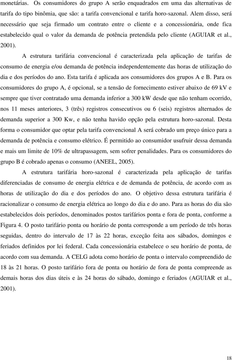 A estrutura tarifária convencional é caracterizada pela aplicação de tarifas de consumo de energia e/ou demanda de potência independentemente das horas de utilização do dia e dos períodos do ano.