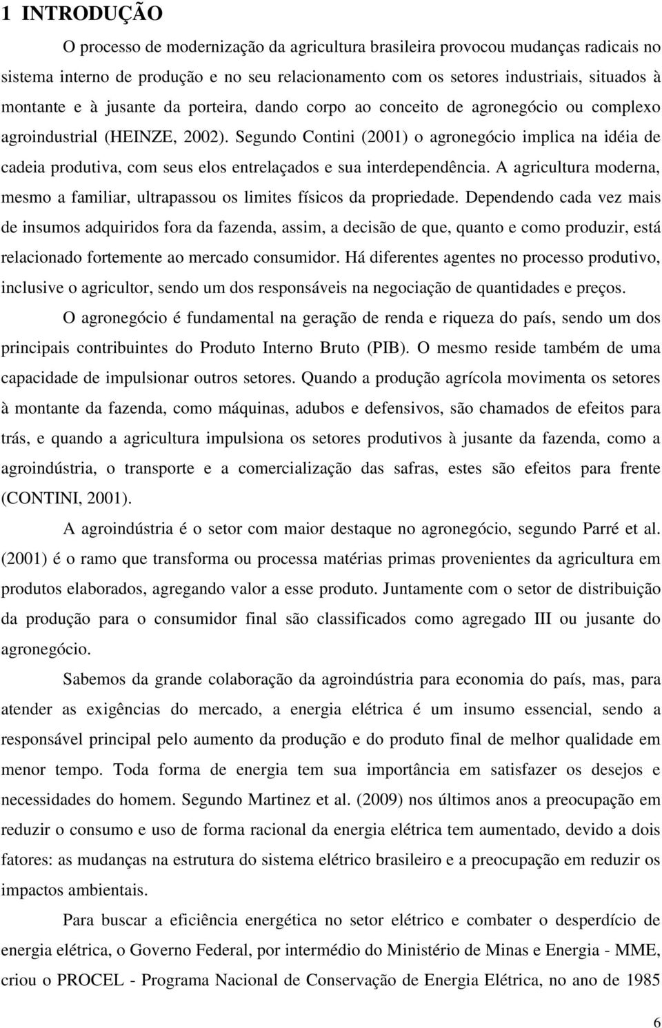 Segundo Contini (2001) o agronegócio implica na idéia de cadeia produtiva, com seus elos entrelaçados e sua interdependência.
