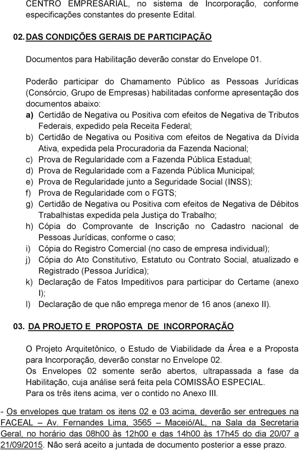 Poderão participar do Chamamento Público as Pessoas Jurídicas (Consórcio, Grupo de Empresas) habilitadas conforme apresentação dos documentos abaixo: a) Certidão de Negativa ou Positiva com efeitos