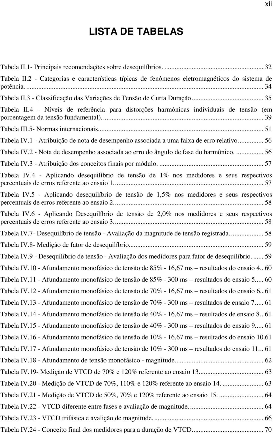 4 - Níveis de referência para distorções harmônicas individuais de tensão (em porcentagem da tensão fundamental).... 39 Tabela III.5- Normas internacionais.... 51 Tabela IV.