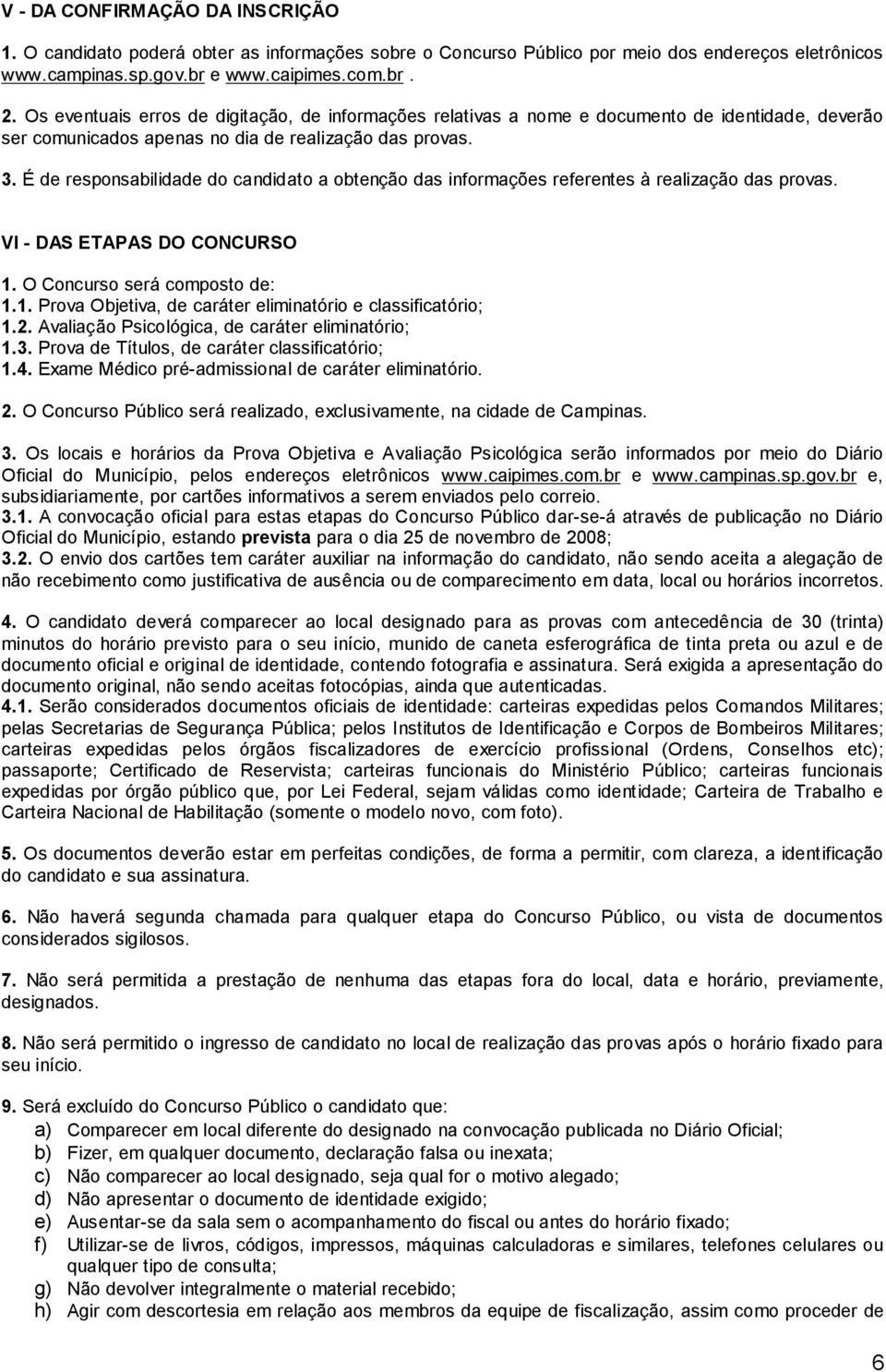 É de responsabilidade do candidato a obtenção das informações referentes à realização das provas. VI - DAS ETAPAS DO CONCURSO 1. O Concurso será composto de: 1.1. Prova Objetiva, de caráter eliminatório e classificatório; 1.