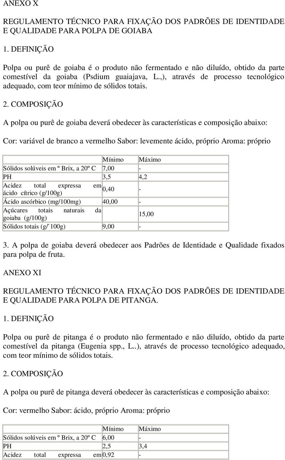 A polpa ou purê de goiaba deverá obedecer às características e composição abaixo: Cor: variável de branco a vermelho Sabor: levemente ácido, próprio Aroma: próprio Sólidos solúveis em º Brix, a 20º C