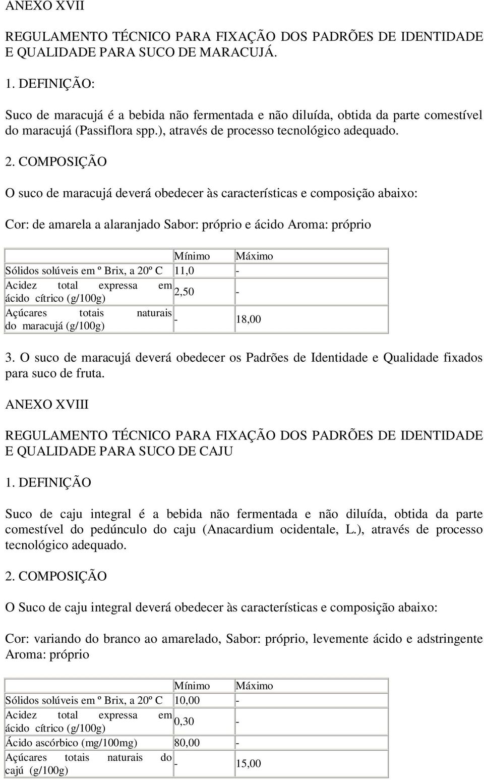 O suco de maracujá deverá obedecer às características e composição abaixo: Cor: de amarela a alaranjado Sabor: próprio e ácido Aroma: próprio Sólidos solúveis em º Brix, a 20º C 11,0 2,50 Açúcares