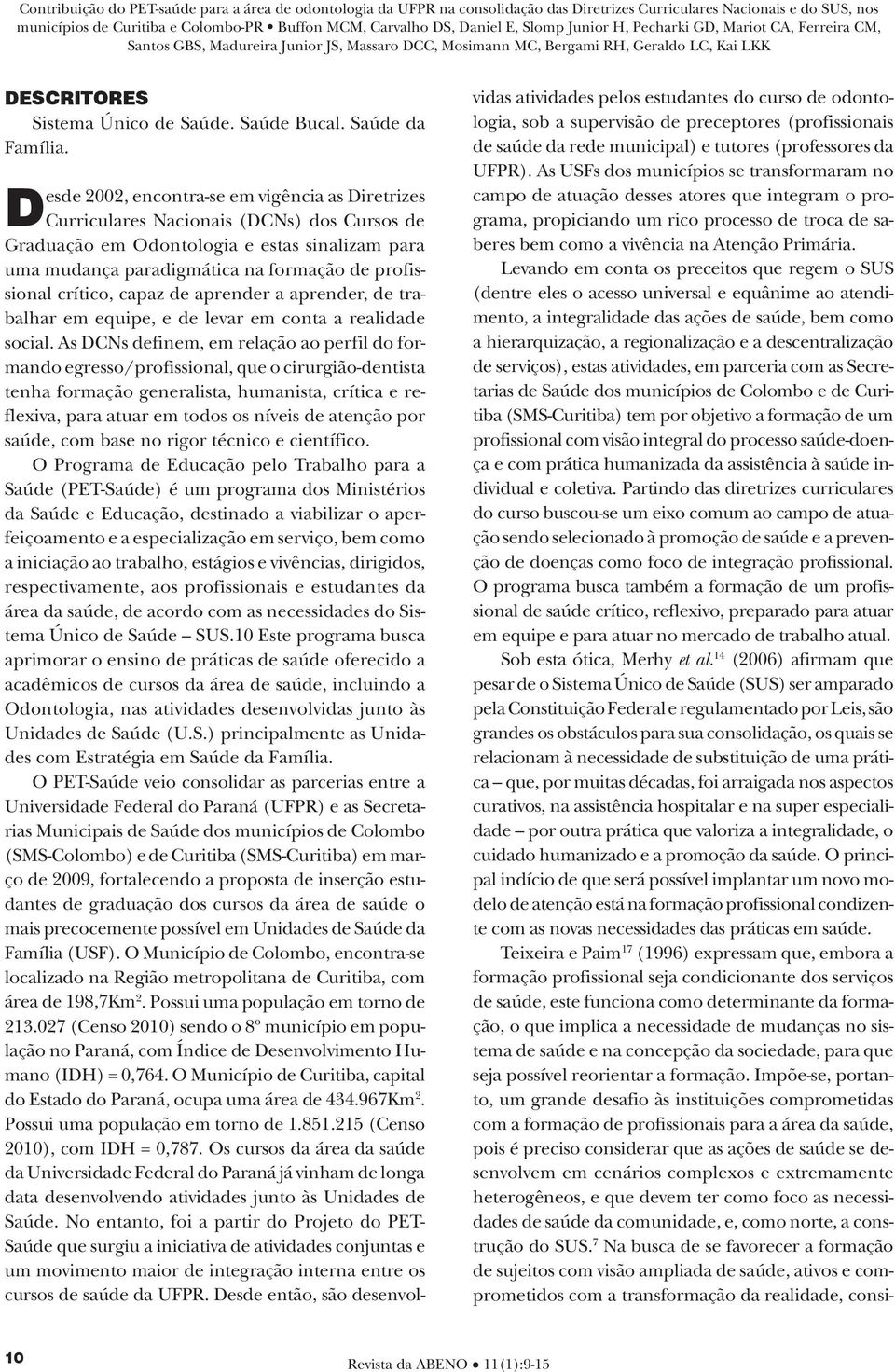 crítico, capaz de aprender a aprender, de trabalhar em equipe, e de levar em conta a realidade social.