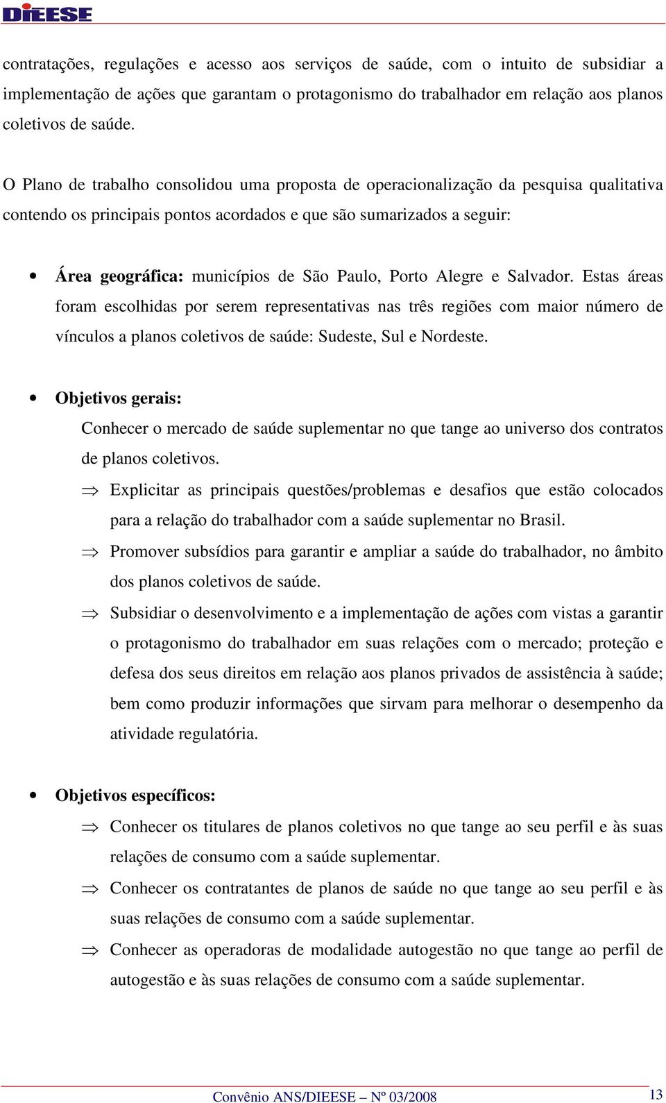 Paulo, Porto Alegre e Salvador. Estas áreas foram escolhidas por serem representativas nas três regiões com maior número de vínculos a planos coletivos de saúde: Sudeste, Sul e Nordeste.