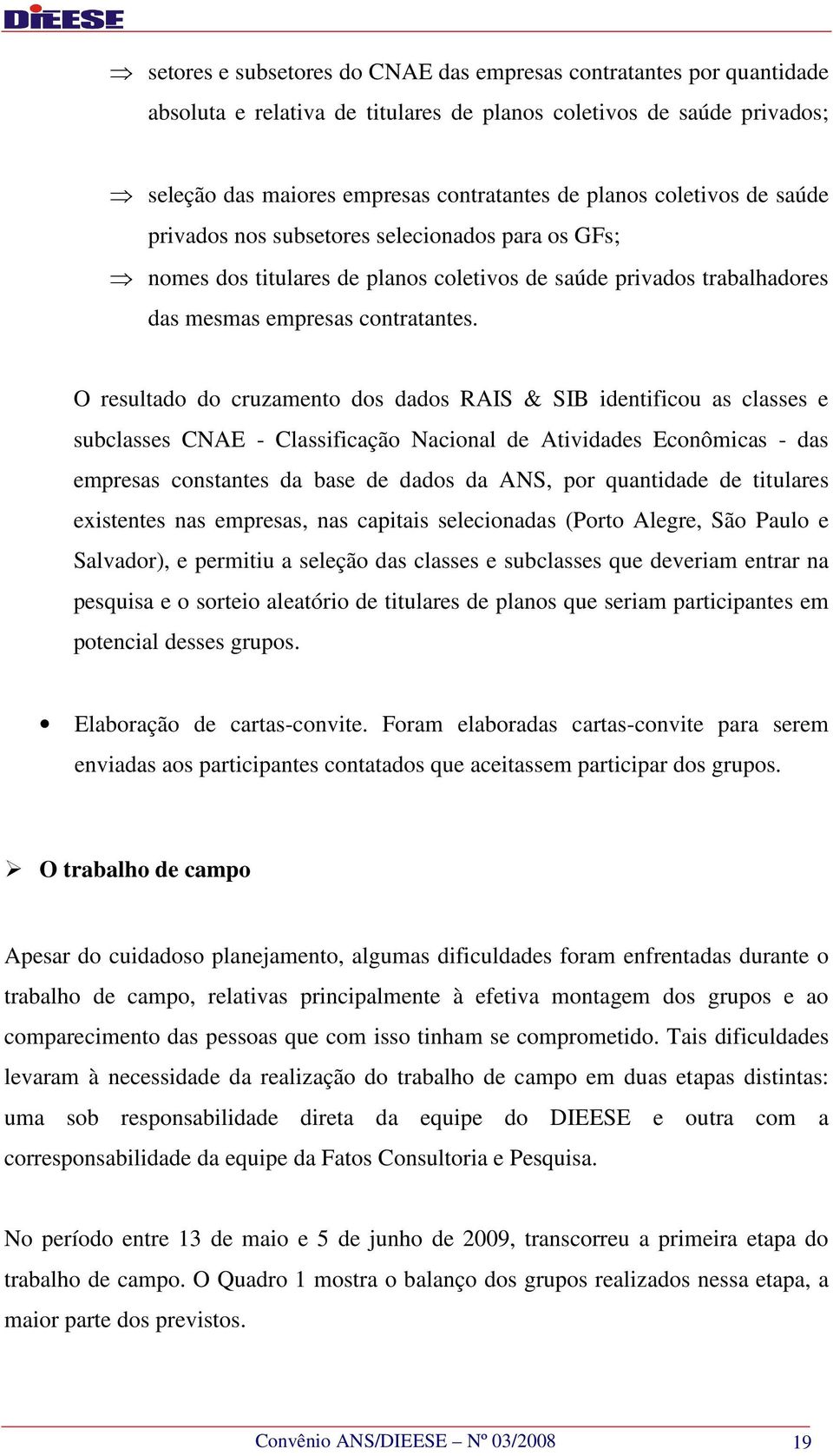 O resultado do cruzamento dos dados RAIS & SIB identificou as classes e subclasses CNAE - Classificação Nacional de Atividades Econômicas - das empresas constantes da base de dados da ANS, por