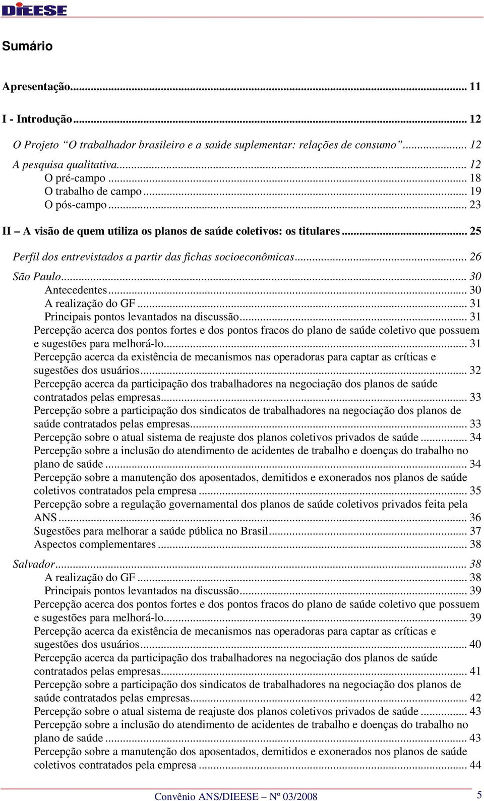 .. 30 A realização do GF... 31 Principais pontos levantados na discussão... 31 Percepção acerca dos pontos fortes e dos pontos fracos do plano de saúde coletivo que possuem e sugestões para melhorá-lo.