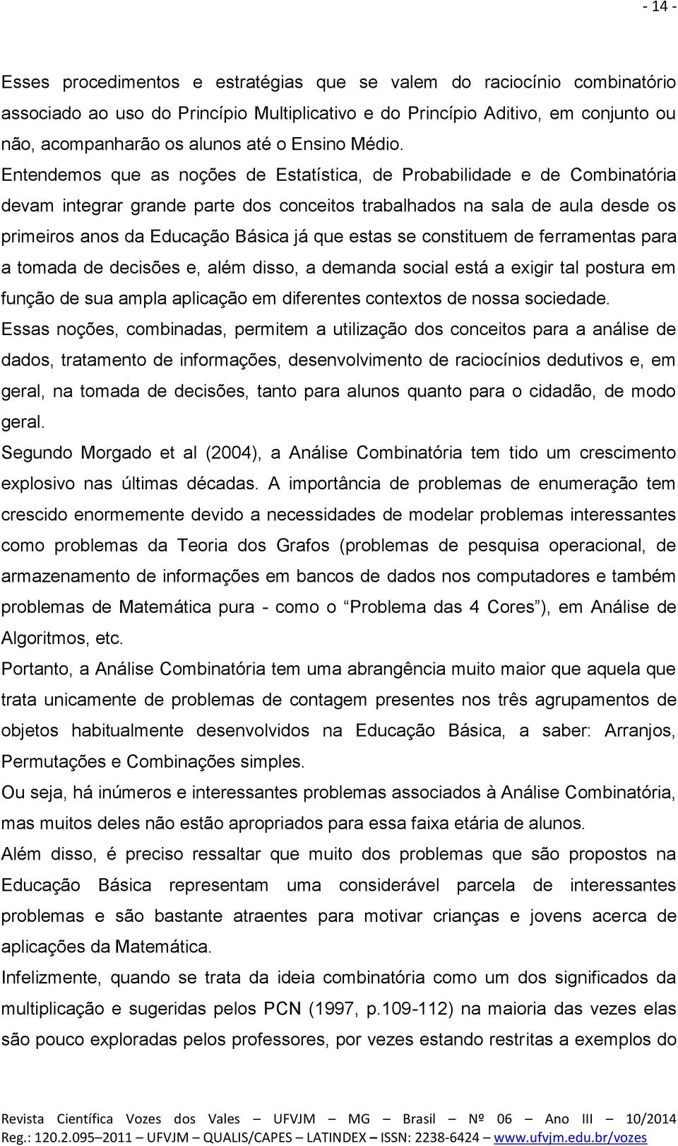 Entendemos que as noções de Estatística, de Probabilidade e de Combinatória devam integrar grande parte dos conceitos trabalhados na sala de aula desde os primeiros anos da Educação Básica já que