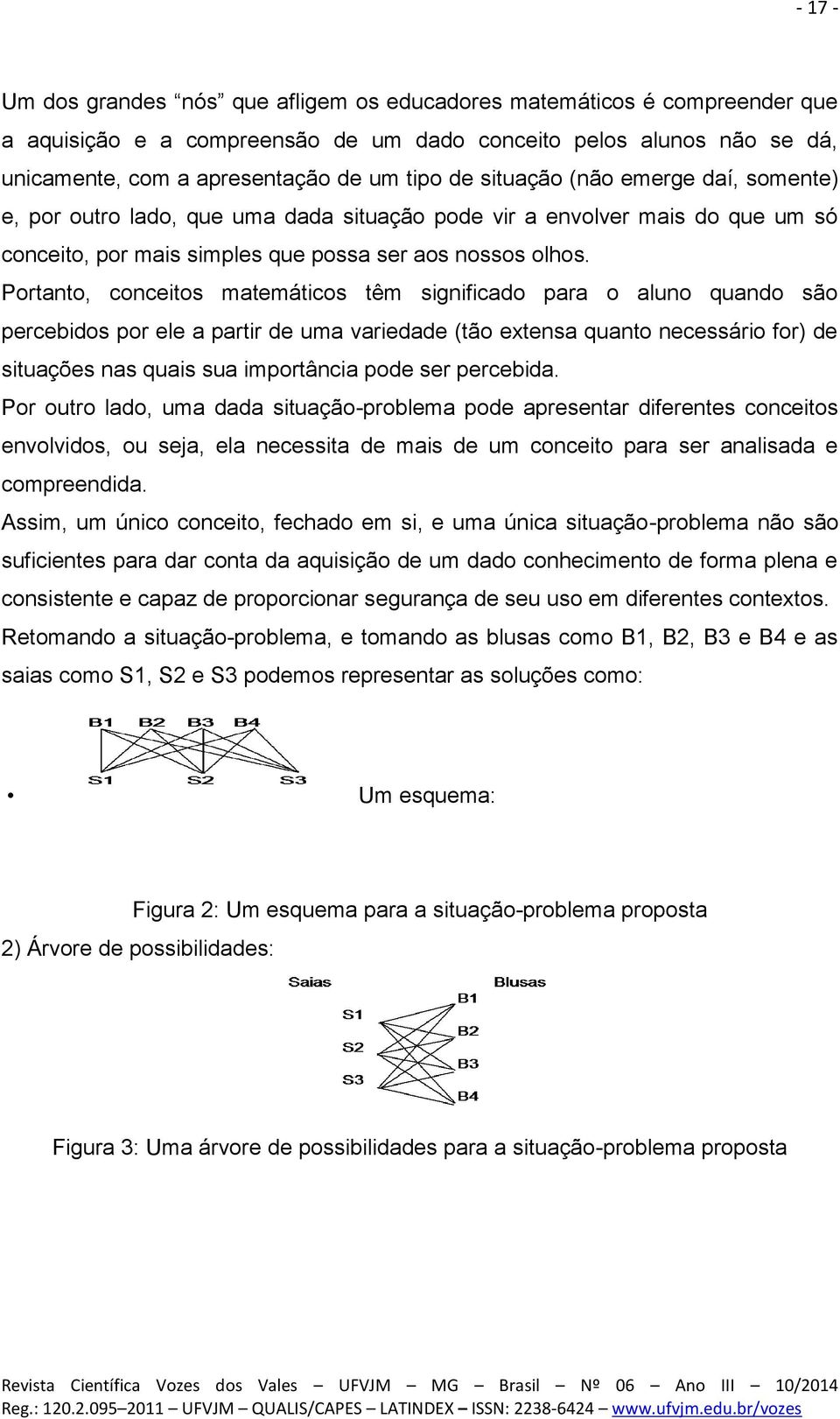 Portanto, conceitos matemáticos têm significado para o aluno quando são percebidos por ele a partir de uma variedade (tão extensa quanto necessário for) de situações nas quais sua importância pode