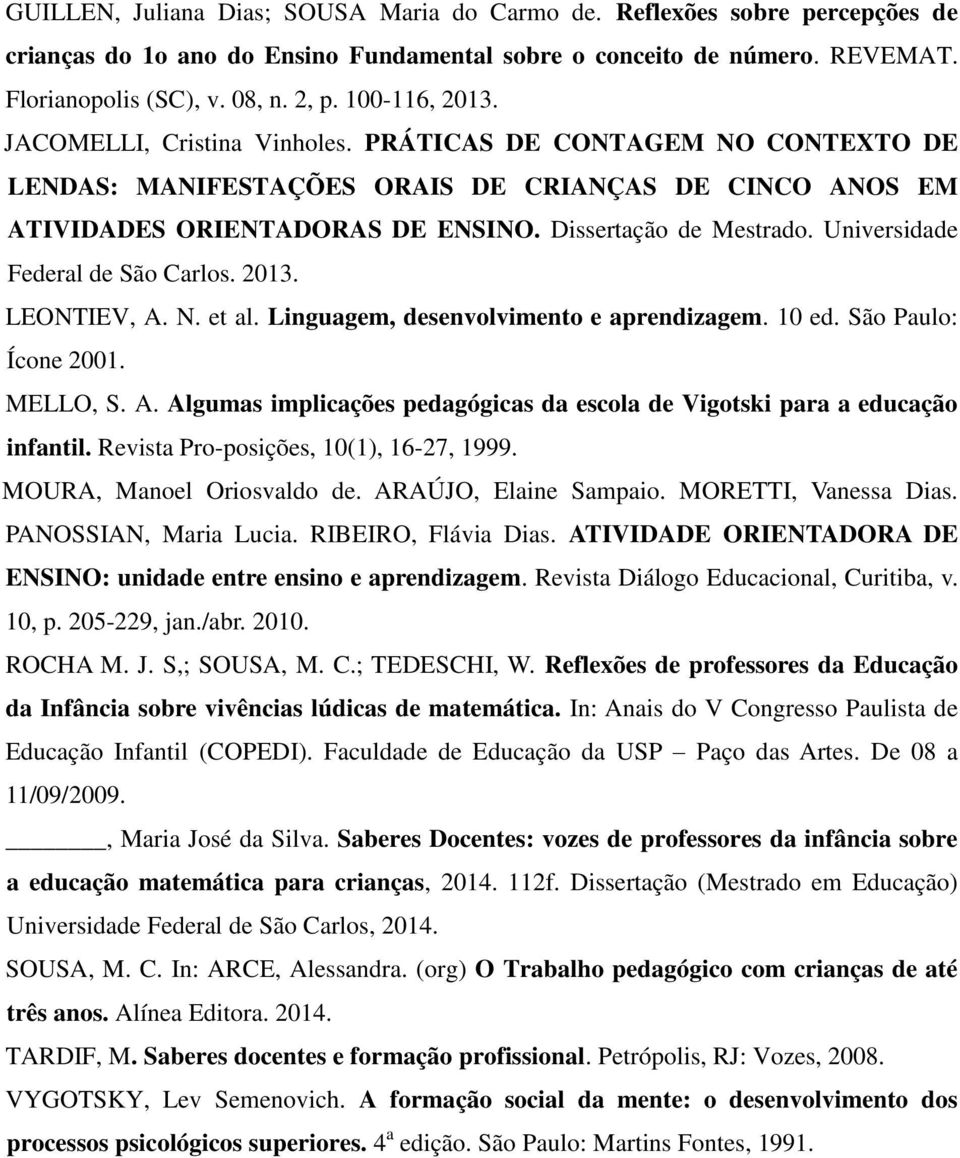 Universidade Federal de São Carlos. 2013. LEONTIEV, A. N. et al. Linguagem, desenvolvimento e aprendizagem. 10 ed. São Paulo: Ícone 2001. MELLO, S. A. Algumas implicações pedagógicas da escola de Vigotski para a educação infantil.