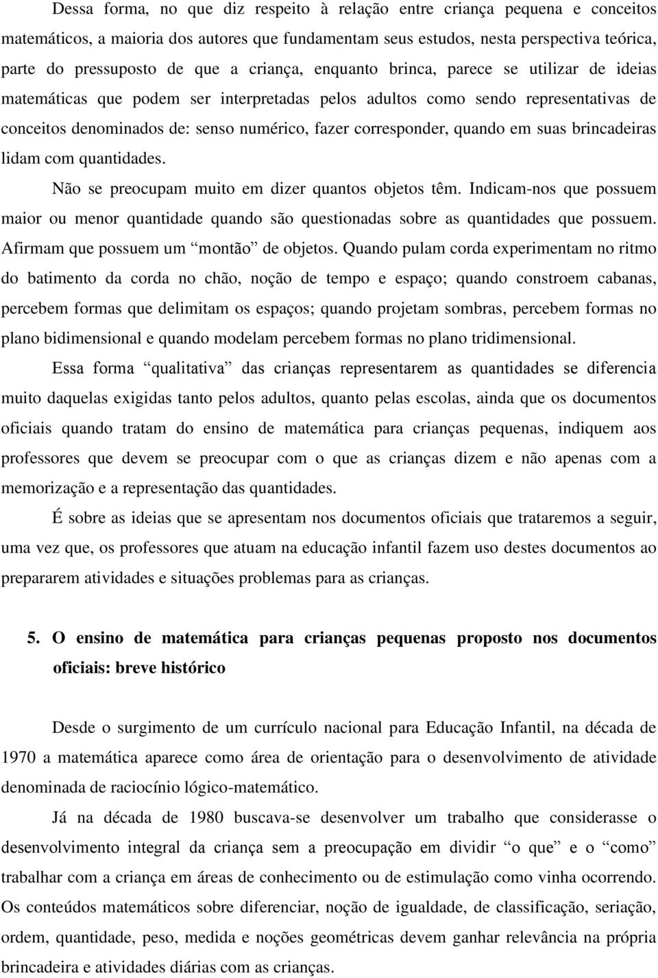 corresponder, quando em suas brincadeiras lidam com quantidades. Não se preocupam muito em dizer quantos objetos têm.