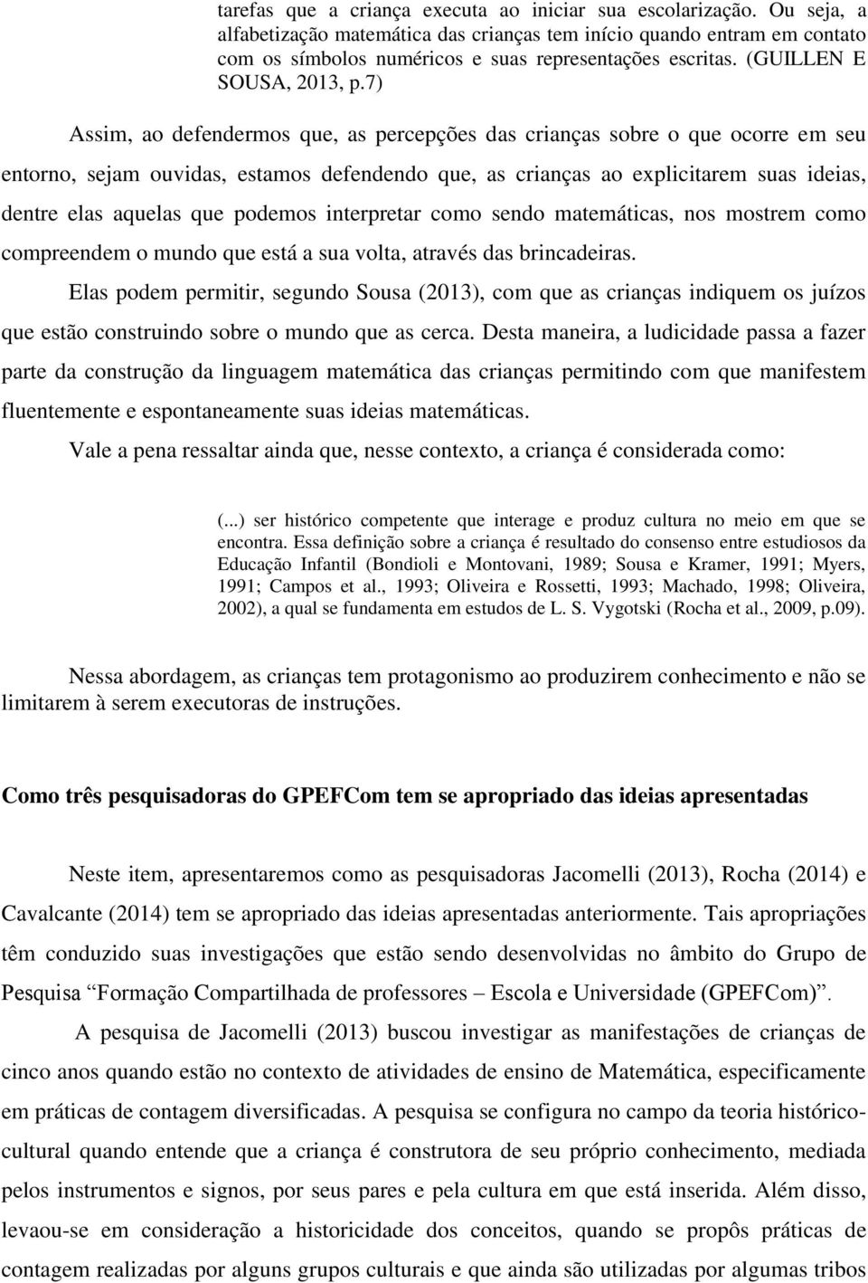 7) Assim, ao defendermos que, as percepções das crianças sobre o que ocorre em seu entorno, sejam ouvidas, estamos defendendo que, as crianças ao explicitarem suas ideias, dentre elas aquelas que