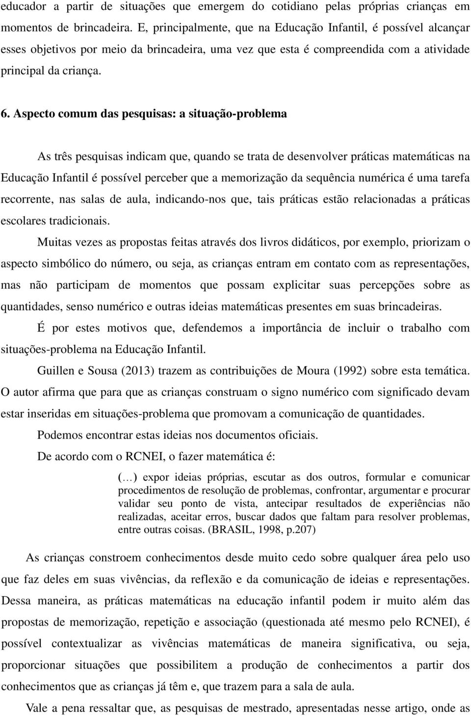 Aspecto comum das pesquisas: a situação-problema As três pesquisas indicam que, quando se trata de desenvolver práticas matemáticas na Educação Infantil é possível perceber que a memorização da