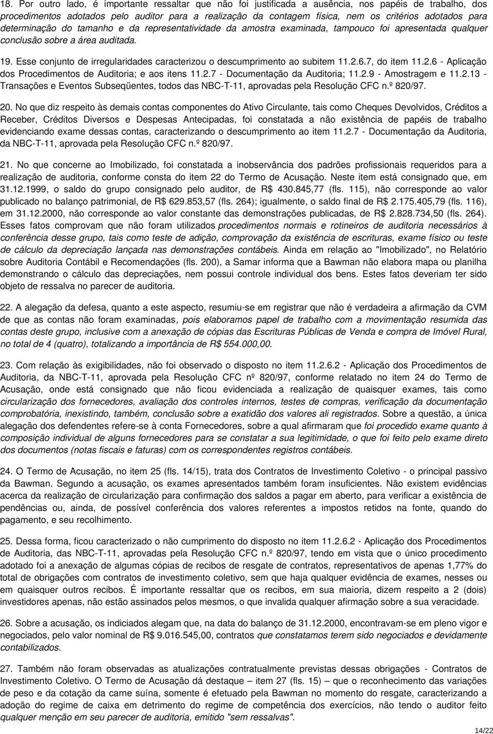 Esse conjunto de irregularidades caracterizou o descumprimento ao subitem 11.2.6.7, do item 11.2.6 - Aplicação dos Procedimentos de Auditoria; e aos itens 11.2.7 - Documentação da Auditoria; 11.2.9 - Amostragem e 11.