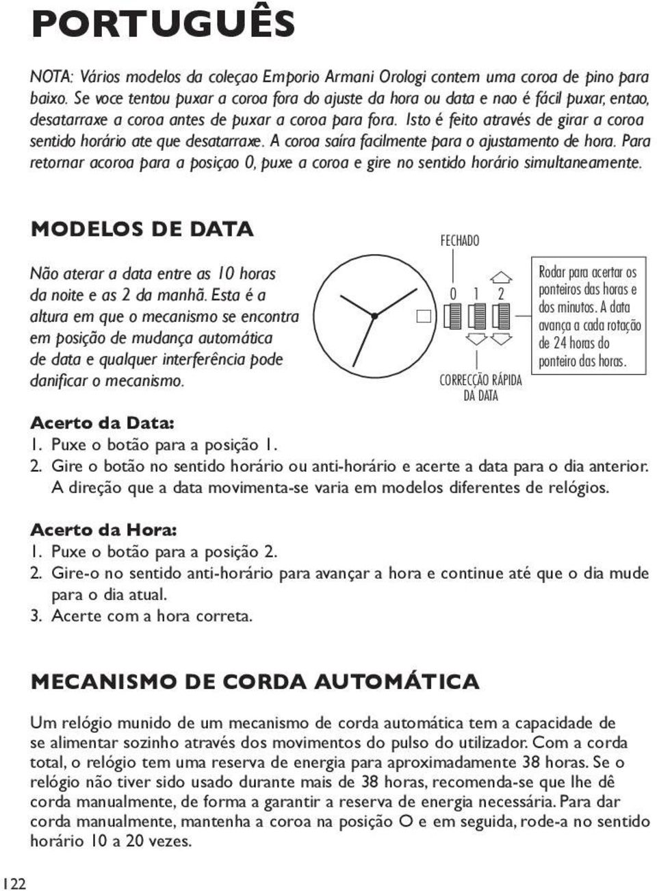 Isto é feito através de girar a coroa sentido horário ate que desatarraxe. coroa saíra facilmente para o ajustamento de hora.